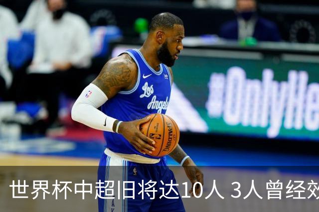 世界杯中超旧将达10人 3人曾经效力国安海港两将